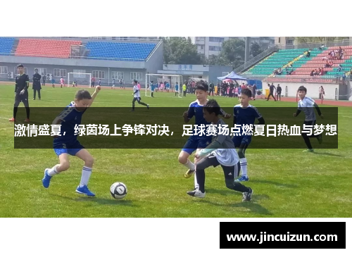 激情盛夏，绿茵场上争锋对决，足球赛场点燃夏日热血与梦想