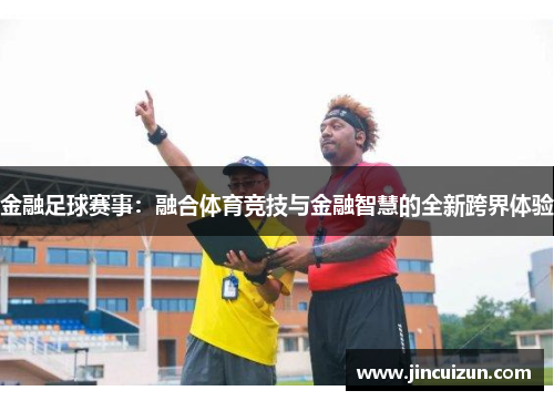 金融足球赛事：融合体育竞技与金融智慧的全新跨界体验