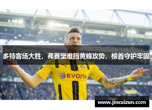 多特客场大胜，弗赛堡难挡黄蜂攻势，榜首守护牢固